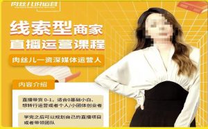 线索型商家小风车直播运营课程,留资直播间直播带货0-1手把手教学,操盘手助力从0-1轻松做-赚钱驿站