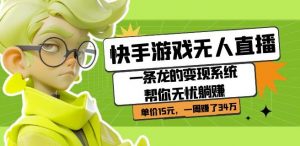 快手游戏无人直播:一条龙的变现系统帮你无忧躺赚单价15元,一周赚了34万-赚钱驿站