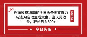外面收费1980的今日头条图文爆力玩法,AI自动生成文案,当天见收益,轻松日入500+【揭秘】-赚钱驿站
