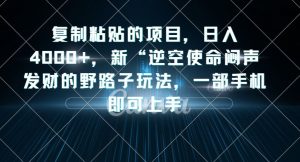 复制粘贴的项目,日入4000+,新“逆空使命“闷声发财的野路子玩法,一部手机即可上手-赚钱驿站