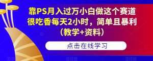 靠PS月入过万小白做这个赛道很吃香每天2小时,简单且暴利(教学+资料)-赚钱驿站
