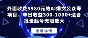 外面收费5980元的AI爆文公众号项目，单日收益300-1000+适合批量起号无限放大【揭秘】-赚钱驿站