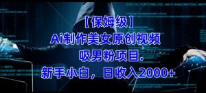【保姆级】制作Ai美女原创视频+吸男粉项目,小白日收入2000+-赚钱驿站