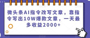 微头条AI指令改写文章,靠指令写出10W爆款文章,一天最多收益2000+【揭秘】-赚钱驿站