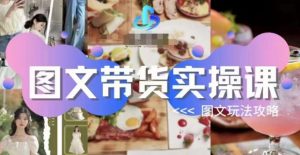 图文带货实操课,图文玩法攻略玩法-赚钱驿站