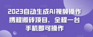 2023自动生成AI视频操作携程搬砖项目，全程一台手机即可操作-赚钱驿站