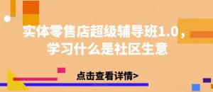实体零售店超级辅导班1.0,学习什么是社区生意-赚钱驿站