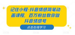 记住小程·抖音情感简笔动画课程，百万粉丝教你做抖音情感号-赚钱驿站