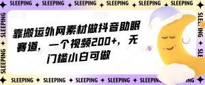 靠搬运外网素材做抖音助眠赛道,一个视频200+,无门槛小白可做【揭秘】-赚钱驿站