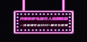 抖音快手电影无人直播教程:一场直播收益6000+睡觉也能赚(教程+软件)【揭秘】-赚钱驿站