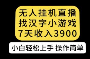 无人直播找汉字小游戏新玩法，7天收益3900，小白轻松上手人人可操作【揭秘】-赚钱驿站