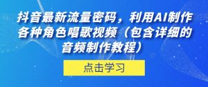 抖音最新流量密码,利用AI制作各种角色唱歌视频(包含详细的音频制作教程)【揭秘】-赚钱驿站