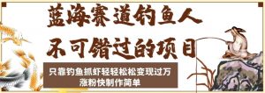 蓝海赛道钓鱼人不可错过的项目,只靠钓鱼抓虾轻轻松松变现过万,涨粉快制作简单【揭秘】-赚钱驿站