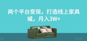 两个平台变现，打造线上家具城，月入3W+【揭秘】-赚钱驿站