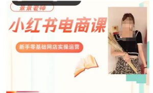 景景小红书电商新手实操课程,新手零基础网店实操运营-赚钱驿站