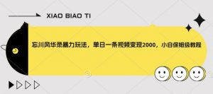 忘川风华录暴力玩法,单日一条视频变现2000,小白保姆级教程【揭秘】-赚钱驿站