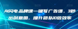 AI闪电品牌课一键写广告语,3秒出创意图,提升团队10倍效率-赚钱驿站