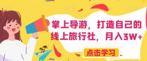 掌上导游,打造自己的线上旅行社,月入3W+【揭秘】-赚钱驿站