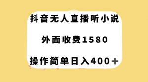 抖音无人直播听小说,外面收费1580,操作简单日入400+【揭秘】-赚钱驿站