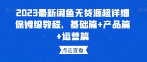 2023最新闲鱼无货源超详细保姆级教程,基础篇+产品篇+运营篇-赚钱驿站