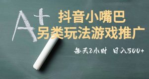 市面收费2980元抖音小嘴巴游戏推广的另类玩法,低投入,收益高,操作简单,人人可做【揭秘】-赚钱驿站