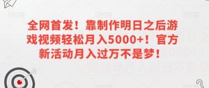 全网首发!靠制作明日之后游戏视频轻松月入5000+!官方新活动月入过万不是梦!【揭秘】-赚钱驿站