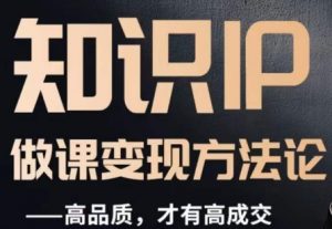 怎么做一门品质好课，知识IP做课变现方法论，高品质，才有好成交-赚钱驿站