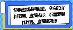 快手虚拟资料掘金，空白的资料市场，直接去抄，不需要制作作品，直接拿来爆-赚钱驿站