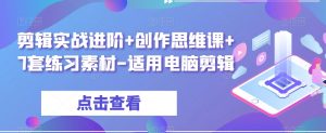 剪辑实战进阶+创作思维课+7套练习素材-适用电脑剪辑-赚钱驿站