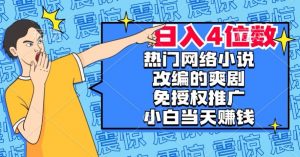 热门网络小说改编的爽剧,免授权推广,新人当天就能赚钱,日入4位数【揭秘】-赚钱驿站