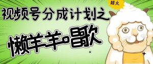 视频号分成计划之懒羊羊唱歌,羊村的羊唱歌号爆火,操作简单,收益轻松破千【揭秘】-赚钱驿站