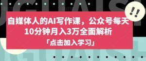 自媒体人的AI写作课,公众号每天10分钟月入3万全面解析-赚钱驿站