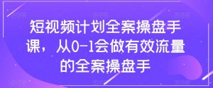 短视频计划全案操盘手课,从0-1会做有效流量的全案操盘手-赚钱驿站