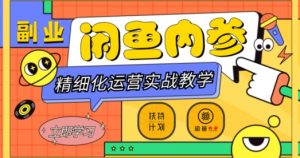 闲鱼精细化运营入门+高阶实战教学，从底层逻辑到轻松变现，多维度玩转闲鱼副业-赚钱驿站