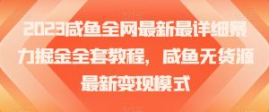 2023咸鱼全网最新最详细暴力掘金全套教程,咸鱼无货源最新变现模式【揭秘】-赚钱驿站