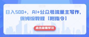 日入500+，AI+公众号流量主写作，保姆级教程【附指令】-赚钱驿站