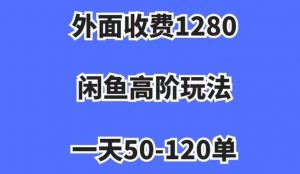 外面收费1280，闲鱼高阶玩法，一天50-120单，市场需求大，日入1000+【揭秘】-赚钱驿站