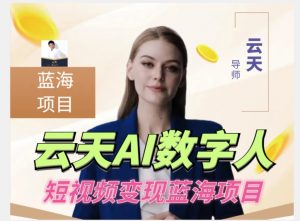 云天AI数字人短视频项目,门槛低,适合各类人群【1117更新】-赚钱驿站