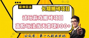 三端试玩游戏搬砖项目高阶玩法,当天变现300+,超详细课程超值干货教学【揭秘】-赚钱驿站