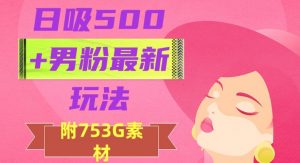 日吸500+男粉最新玩法,从作品制作到如何引流及后端变现,保姆级教程【揭秘】-赚钱驿站