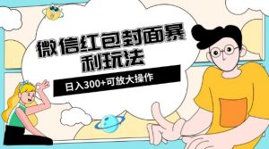 微信红包封面日入300+,全新全平台玩法【揭秘】-赚钱驿站