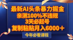 最新AI头条暴力掘金,3天必起号,不违规0封号,复制粘贴月入5000+【揭秘】-赚钱驿站