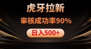 虎牙拉新项目,审核通过率90%,日入1000+-赚钱驿站