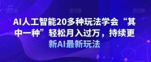 AI人工智能20多种玩法学会“其中一种”轻松月入过万,持续更新AI最新玩法-赚钱驿站