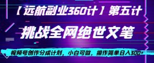 视频号创作分成之挑战全网绝世文笔,小白可做,操作简单日入300+【揭秘】-赚钱驿站
