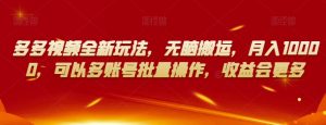 多多视频全新玩法,无脑搬运,月入10000,可以多账号批量操作,收益会更多【揭秘】-赚钱驿站