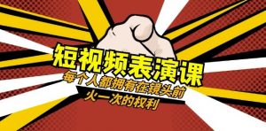 短视频-表演课:每个人都拥有在镜头前火一次的权利(49节视频课)-赚钱驿站
