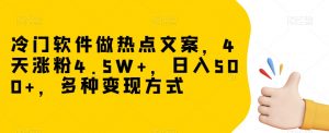 冷门软件做热点文案，4天涨粉4.5W+，日入500+，多种变现方式【揭秘】-赚钱驿站