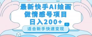 最新快手ai绘画做情感号日入200+玩法【详细教程】【揭秘】-赚钱驿站