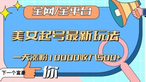 全网，全平台，美女起号最新玩法一天涨粉10000收入500+【揭秘】-赚钱驿站